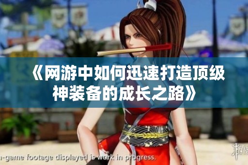 《网游中如何迅速打造顶级神装备的成长之路》