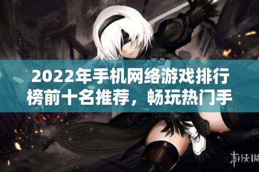 2022年手机网络游戏排行榜前十名推荐，畅玩热门手游合集
