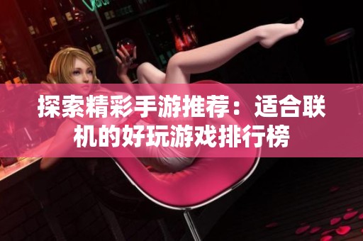 探索精彩手游推荐：适合联机的好玩游戏排行榜