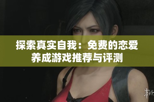 探索真实自我：免费的恋爱养成游戏推荐与评测