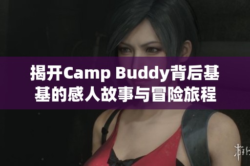 揭开Camp Buddy背后基基的感人故事与冒险旅程