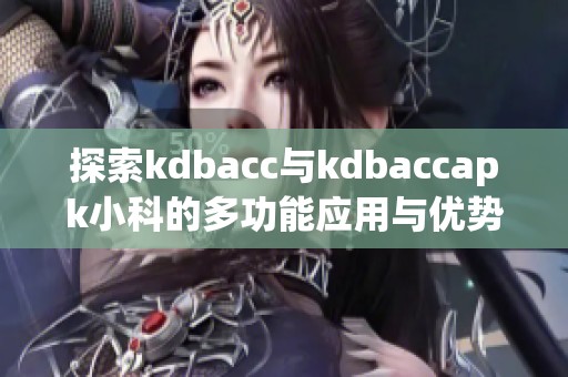 探索kdbacc与kdbaccapk小科的多功能应用与优势解析