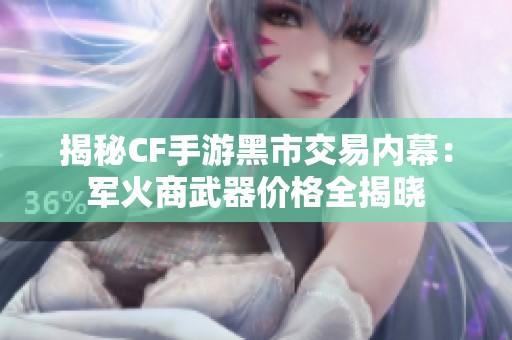 揭秘CF手游黑市交易内幕：军火商武器价格全揭晓