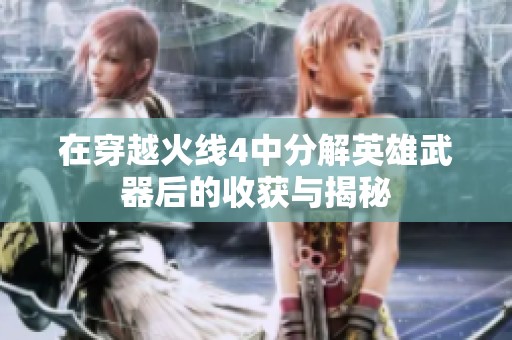 在穿越火线4中分解英雄武器后的收获与揭秘