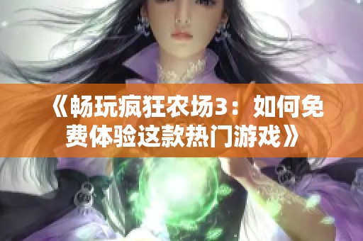 《畅玩疯狂农场3：如何免费体验这款热门游戏》