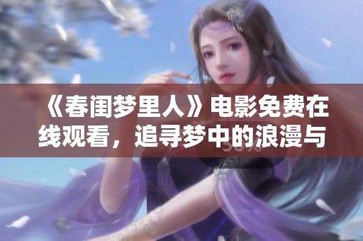 《春闺梦里人》电影免费在线观看，追寻梦中的浪漫与情感交错