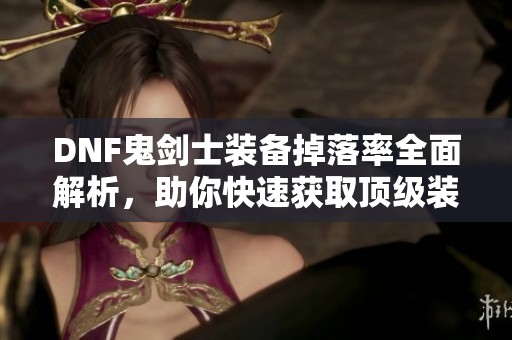 DNF鬼剑士装备掉落率全面解析，助你快速获取顶级装备