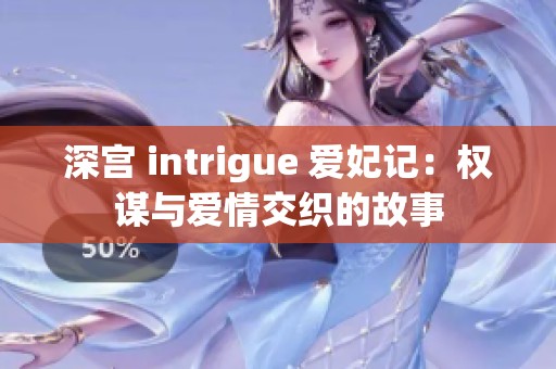 深宫 intrigue 爱妃记：权谋与爱情交织的故事