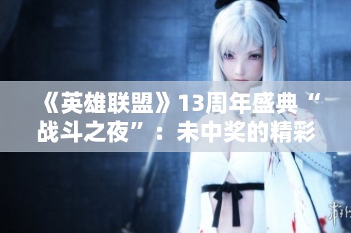 《英雄联盟》13周年盛典“战斗之夜”：未中奖的精彩奖品令人惊艳