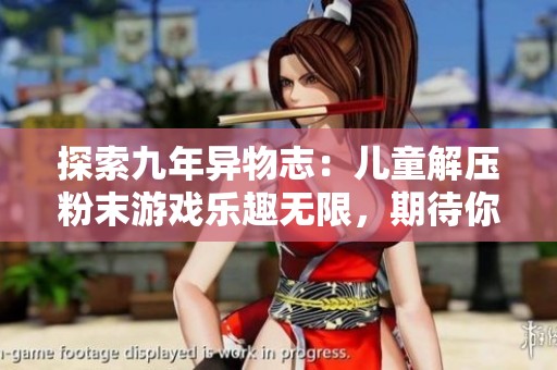 探索九年异物志：儿童解压粉末游戏乐趣无限，期待你的加入！