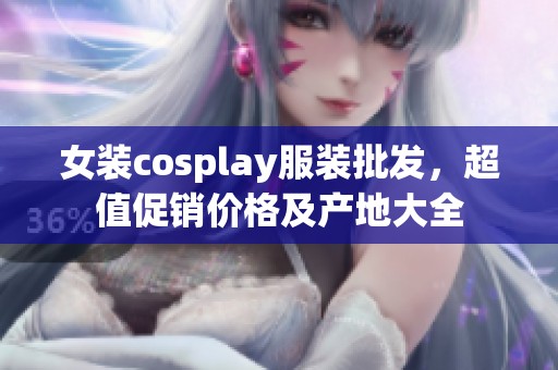 女装cosplay服装批发，超值促销价格及产地大全