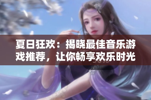 夏日狂欢：揭晓最佳音乐游戏推荐，让你畅享欢乐时光