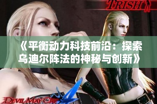 《平衡动力科技前沿：探索乌迪尔阵法的神秘与创新》
