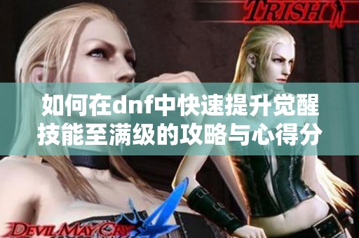如何在dnf中快速提升觉醒技能至满级的攻略与心得分享