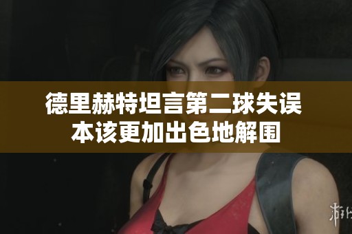 德里赫特坦言第二球失误 本该更加出色地解围
