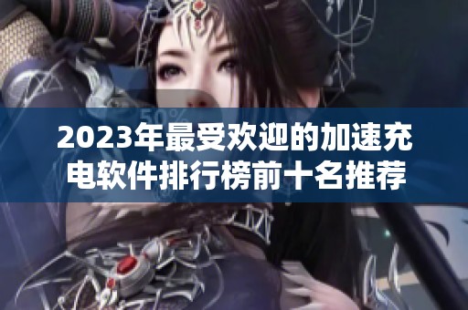 2023年最受欢迎的加速充电软件排行榜前十名推荐