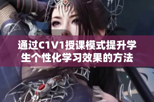 通过C1V1授课模式提升学生个性化学习效果的方法