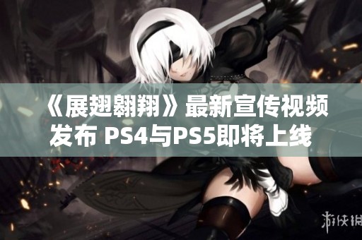 《展翅翱翔》最新宣传视频发布 PS4与PS5即将上线