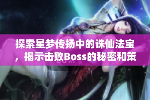 探索星梦传扬中的诛仙法宝，揭示击败Boss的秘密和策略