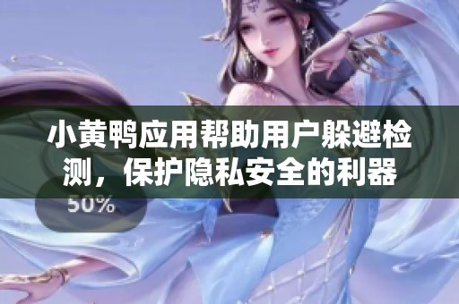 小黄鸭应用帮助用户躲避检测，保护隐私安全的利器