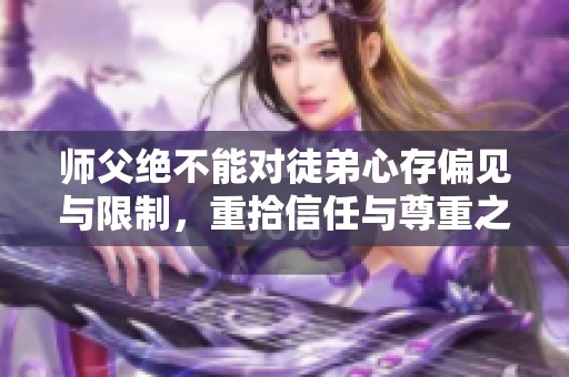 师父绝不能对徒弟心存偏见与限制，重拾信任与尊重之道