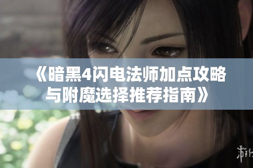 《暗黑4闪电法师加点攻略与附魔选择推荐指南》
