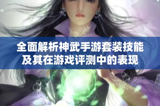 全面解析神武手游套装技能及其在游戏评测中的表现
