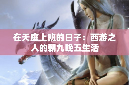 在天庭上班的日子：西游之人的朝九晚五生活