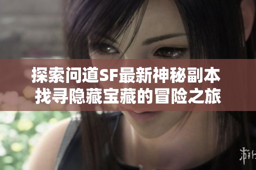 探索问道SF最新神秘副本 找寻隐藏宝藏的冒险之旅