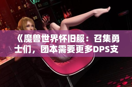 《魔兽世界怀旧服：召集勇士们，团本需要更多DPS支持》