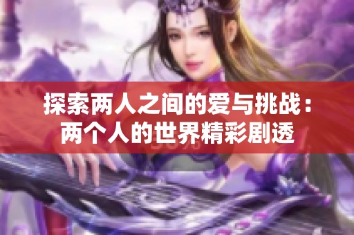 探索两人之间的爱与挑战：两个人的世界精彩剧透