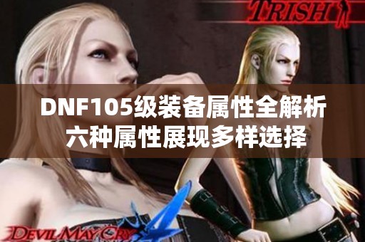 DNF105级装备属性全解析 六种属性展现多样选择