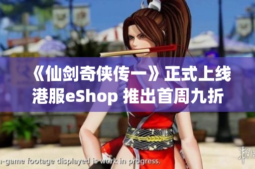 《仙剑奇侠传一》正式上线港服eShop 推出首周九折优惠重温经典之旅