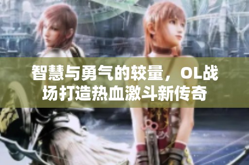 智慧与勇气的较量，OL战场打造热血激斗新传奇