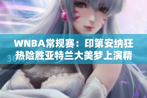 WNBA常规赛：印第安纳狂热险胜亚特兰大美梦上演精彩二人转