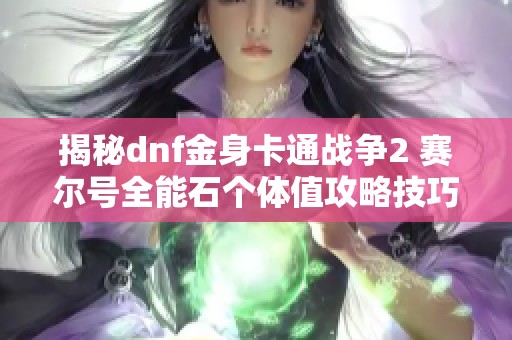 揭秘dnf金身卡通战争2 赛尔号全能石个体值攻略技巧解析