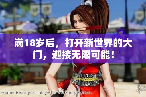 满18岁后，打开新世界的大门，迎接无限可能！