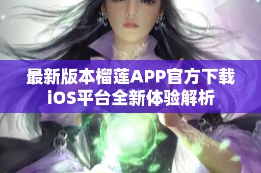 最新版本榴莲APP官方下载iOS平台全新体验解析