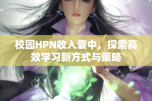 校园HPN收入囊中，探索高效学习新方式与策略