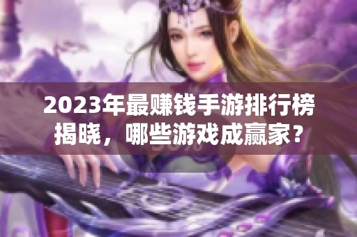 2023年最赚钱手游排行榜揭晓，哪些游戏成赢家？