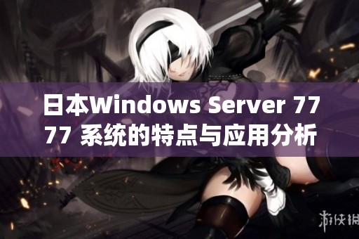 日本Windows Server 7777 系统的特点与应用分析