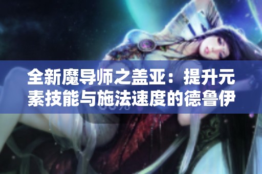 全新魔导师之盖亚：提升元素技能与施法速度的德鲁伊攻略