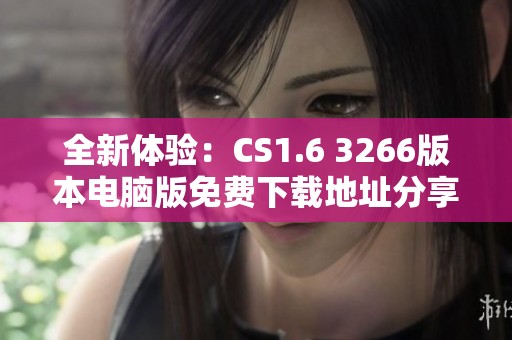 全新体验：CS1.6 3266版本电脑版免费下载地址分享