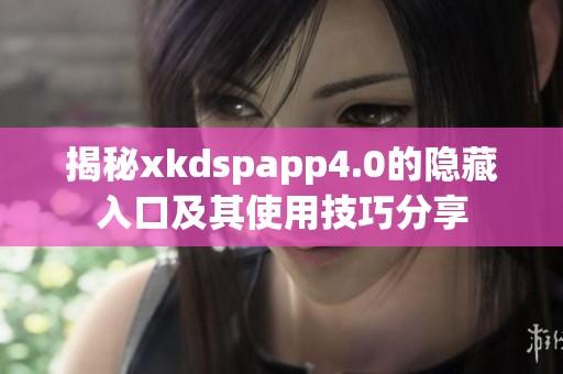 揭秘xkdspapp4.0的隐藏入口及其使用技巧分享