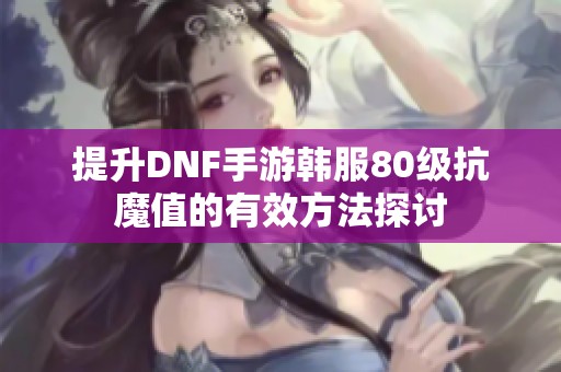 提升DNF手游韩服80级抗魔值的有效方法探讨