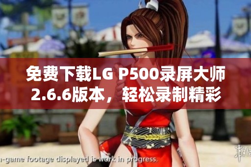 免费下载LG P500录屏大师2.6.6版本，轻松录制精彩内容