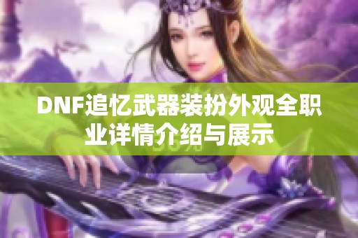 DNF追忆武器装扮外观全职业详情介绍与展示