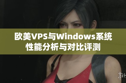 欧美VPS与Windows系统性能分析与对比评测