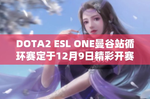 DOTA2 ESL ONE曼谷站循环赛定于12月9日精彩开赛