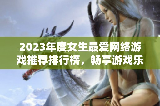 2023年度女生最爱网络游戏推荐排行榜，畅享游戏乐趣！